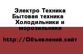 Электро-Техника Бытовая техника - Холодильники и морозильники